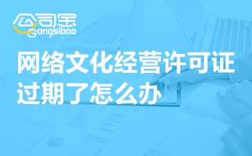 動漫影視公司網絡文化經營許可證過期怎么辦？一文詳解續期指南與補救措施